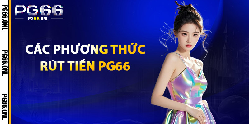 Rút Tiền PG66 – Miễn Phí Giao Dịch, An Toàn & Nhanh Chóng 1 Các phương thức rút tiền PG66